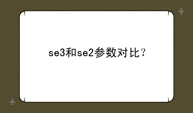 se3和se2参数对比？