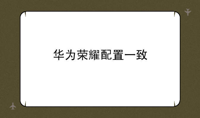 华为荣耀配置一致