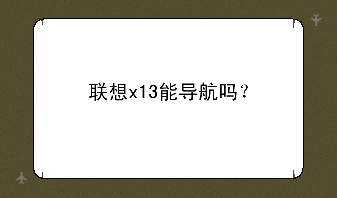 联想x13能导航吗？