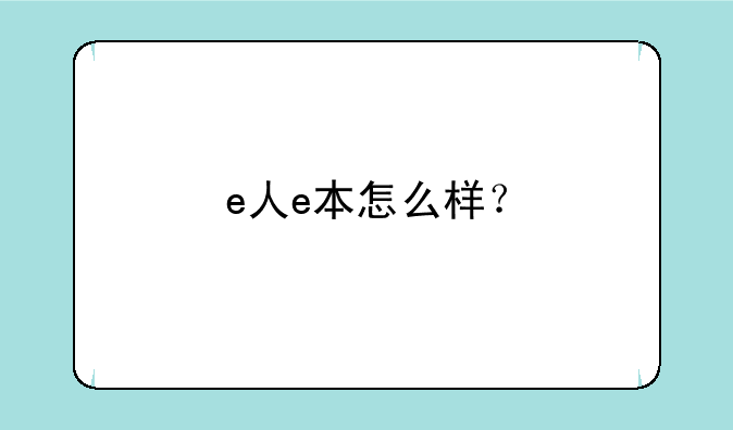 e人e本怎么样？