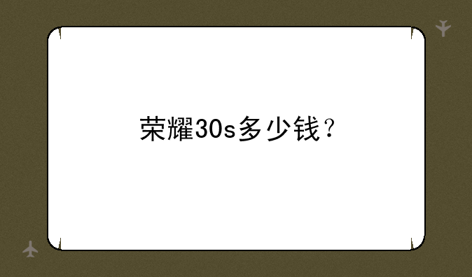 荣耀30s多少钱？