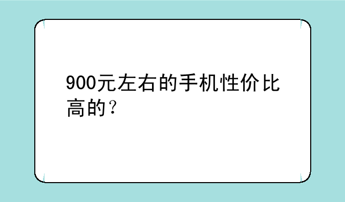 900元左右的手机性价比高的？