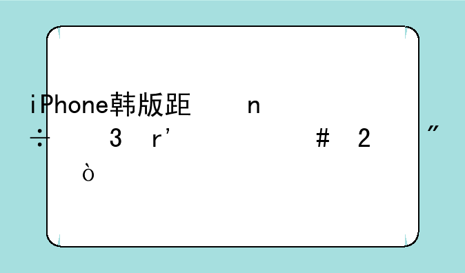 iPhone韩版跟国行有什么区别？