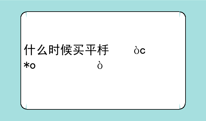 什么时候买平板优惠力度大？