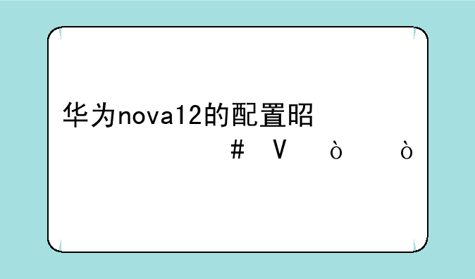 华为nova12的配置是什么啊！？