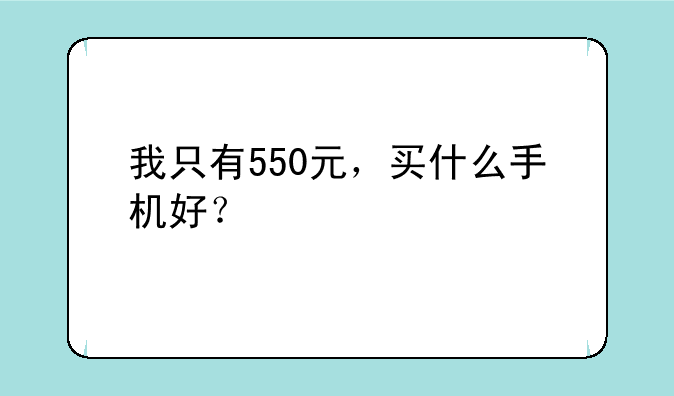 我只有550元，买什么手机好？