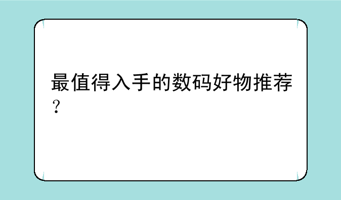 最值得入手的数码好物推荐？