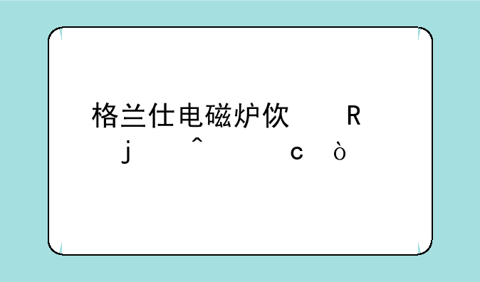 格兰仕电磁炉使用中的问题？