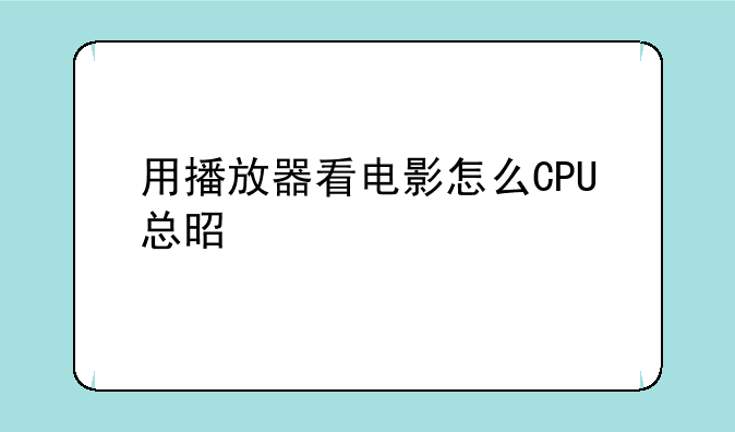 用播放器看电影怎么CPU总是满