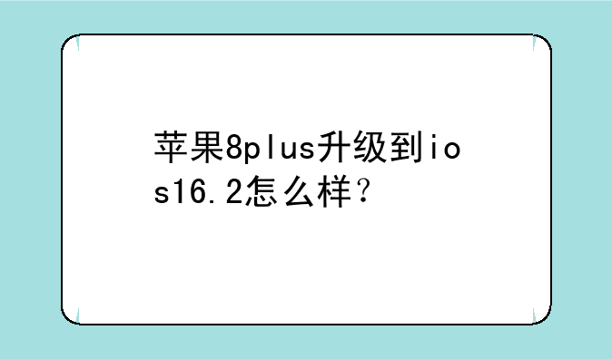 苹果8plus升级到ios16.2怎么样？