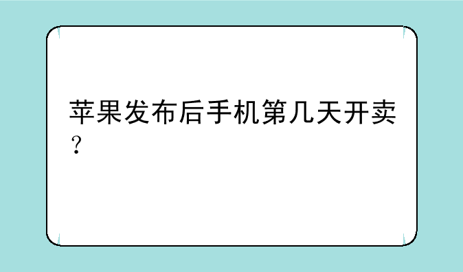 苹果发布后手机第几天开卖？