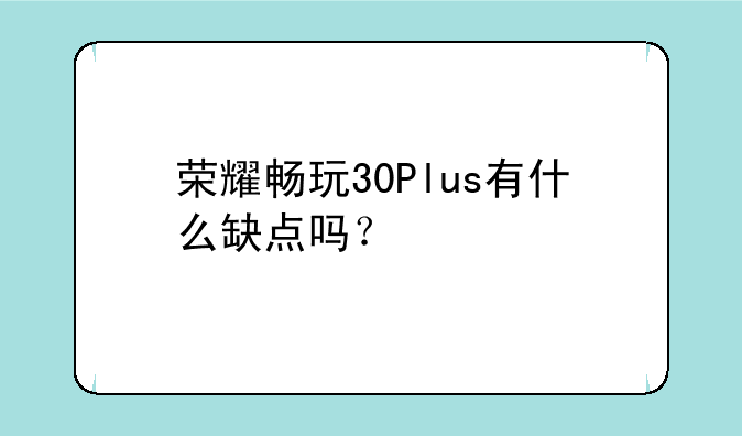 荣耀畅玩30Plus有什么缺点吗？