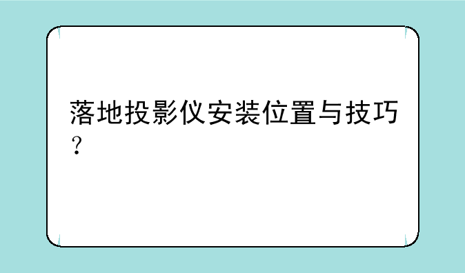 落地投影仪安装位置与技巧？
