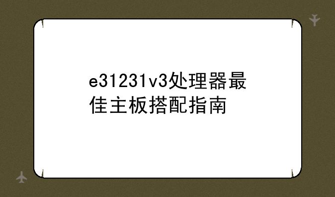 e31231v3处理器最佳主板搭配指南