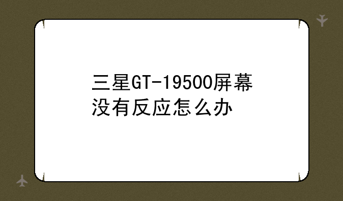 三星GT-19500屏幕没有反应怎么办
