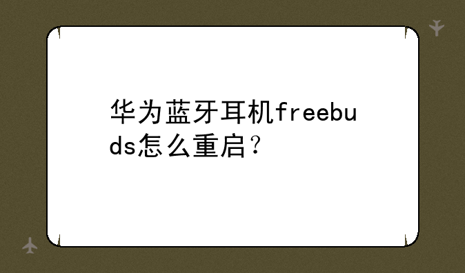 华为蓝牙耳机freebuds怎么重启？