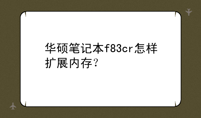 华硕笔记本f83cr怎样扩展内存？
