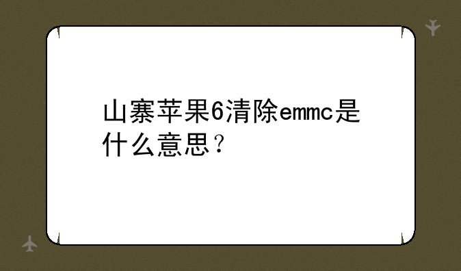 山寨苹果6清除emmc是什么意思？