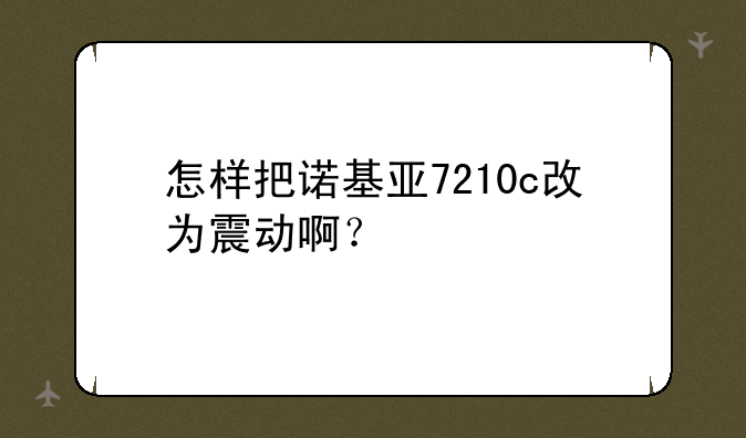 怎样把诺基亚7210c改为震动啊？