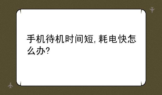 手机待机时间短,耗电快怎么办?