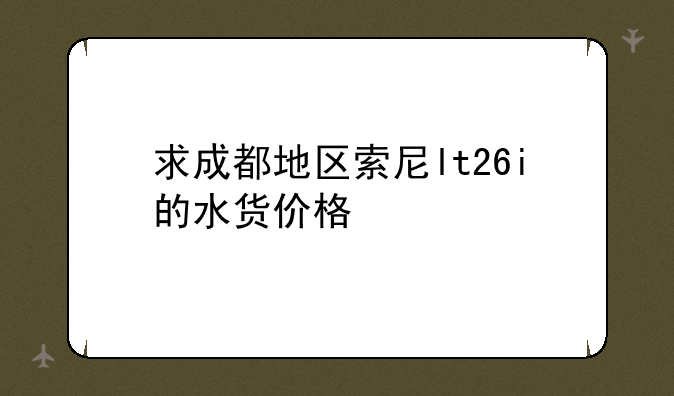 求成都地区索尼lt26i的水货价格