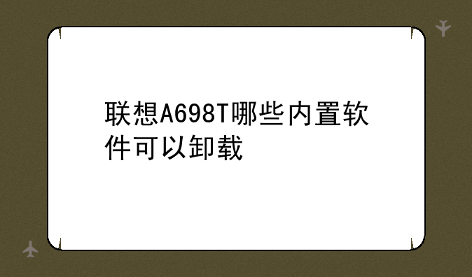 联想A698T哪些内置软件可以卸载