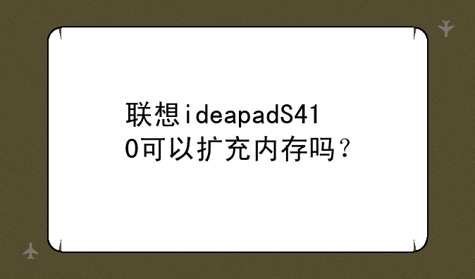 联想ideapadS410可以扩充内存吗？