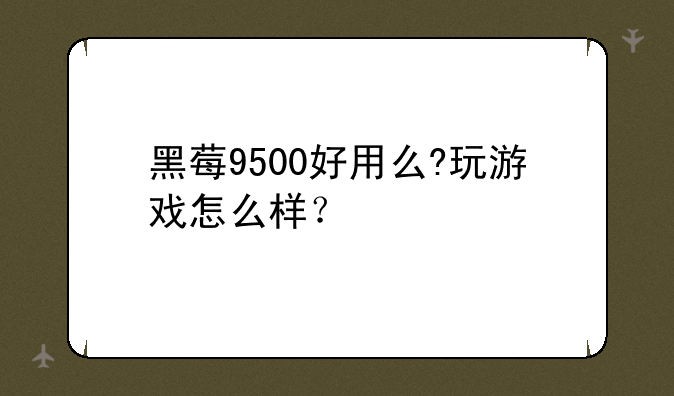 黑莓9500好用么?玩游戏怎么样？