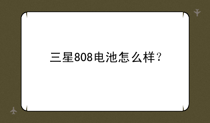 三星808电池怎么样？