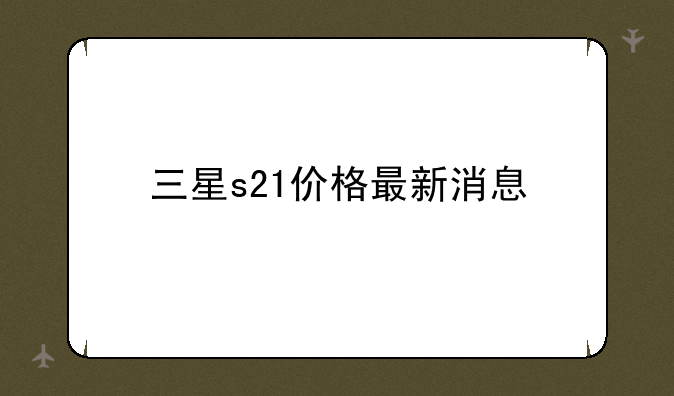 三星s21价格最新消息