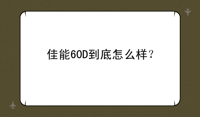 佳能60D到底怎么样？