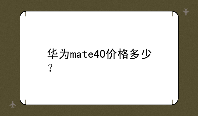 华为mate40价格多少？