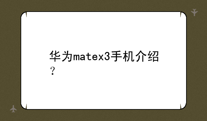 华为matex3手机介绍？
