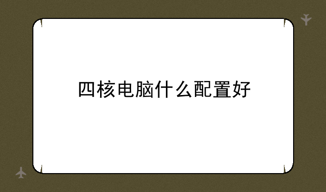 四核电脑什么配置好