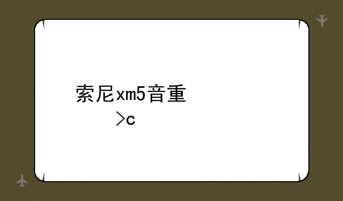 索尼xm5音量突然变大