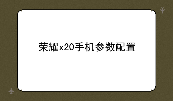 荣耀x20手机参数配置