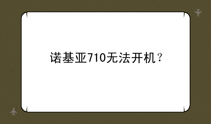 诺基亚710无法开机？