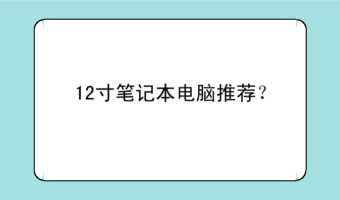 12寸笔记本电脑推荐？