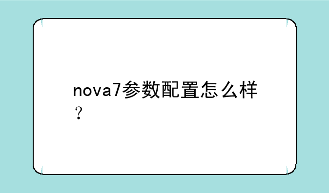 nova7参数配置怎么样？