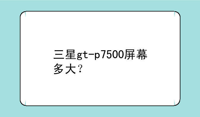三星gt-p7500屏幕多大？