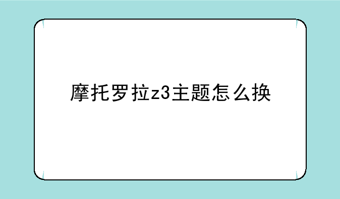 摩托罗拉z3主题怎么换
