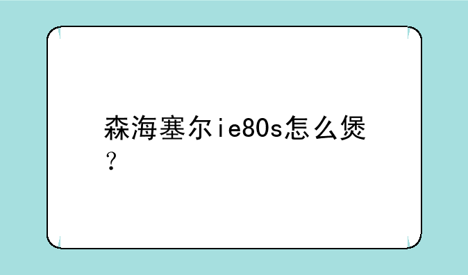 森海塞尔ie80s怎么煲？