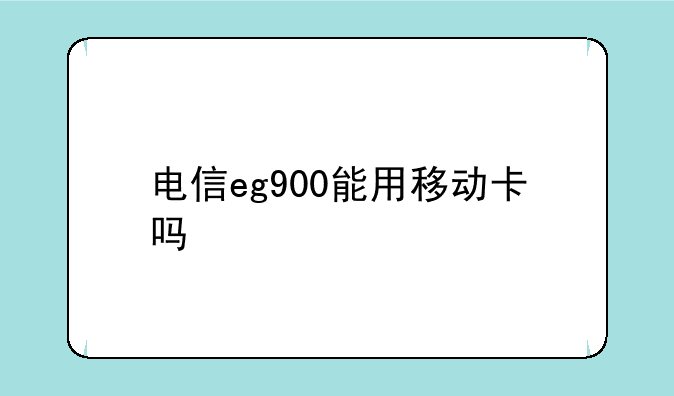 电信eg900能用移动卡吗