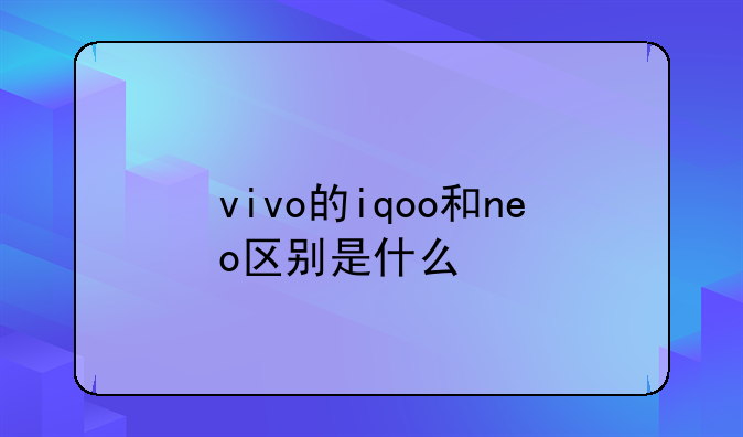 vivo的iqoo和neo区别是什么