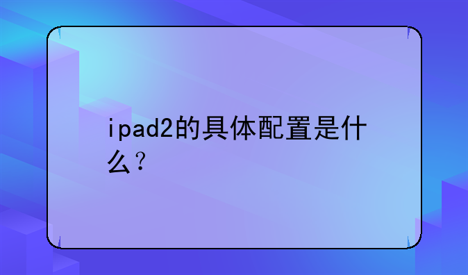 ipad2的具体配置是什么？