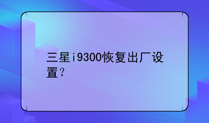 三星i9300恢复出厂设置？
