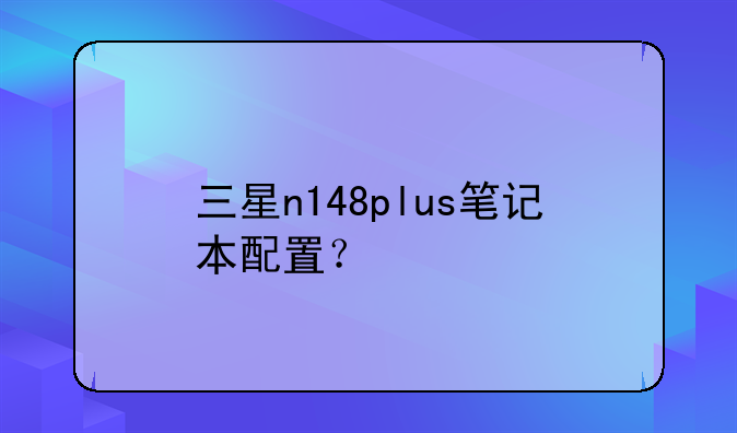 三星n148plus笔记本配置？