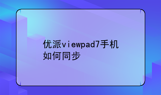 优派viewpad7手机如何同步