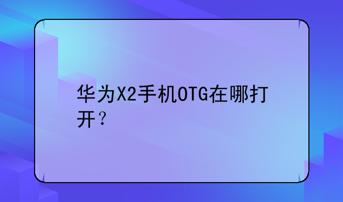 华为X2手机OTG在哪打开？
