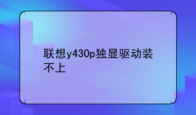 联想y430p独显驱动装不上